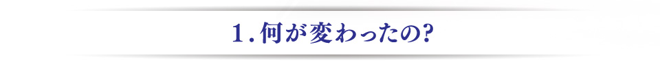 １、何が変わったの？